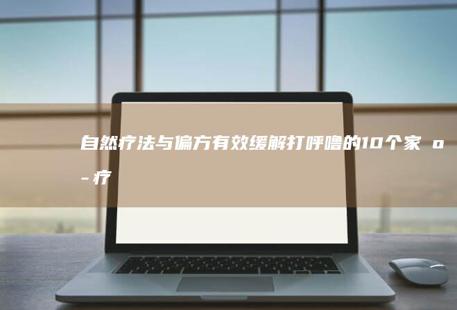 自然疗法与偏方：有效缓解打呼噜的10个家庭疗法